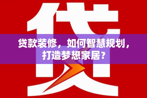 苓雅贷款装修，如何智慧规划，打造梦想家居？
