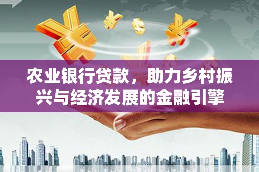禅城农业银行贷款，助力乡村振兴与经济发展的金融引擎