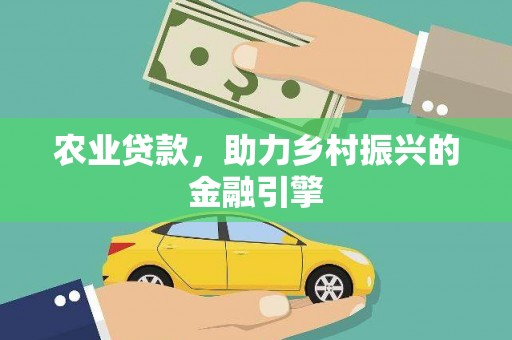 阳曲农业贷款，助力乡村振兴的金融引擎