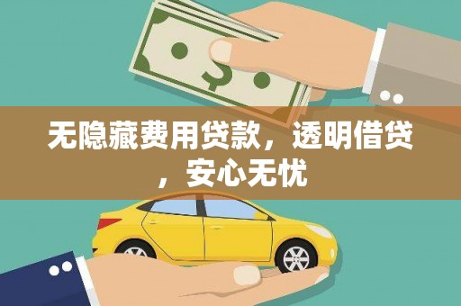 荔城无隐藏费用贷款，透明借贷，安心无忧