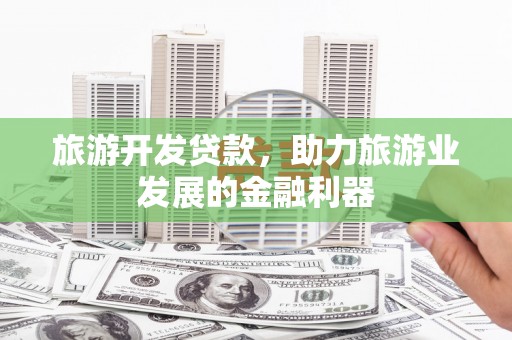 香格里拉旅游开发贷款，助力旅游业发展的金融利器