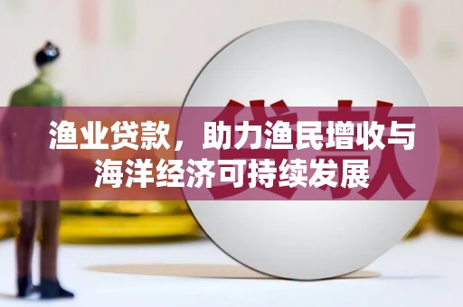 大东渔业贷款，助力渔民增收与海洋经济可持续发展