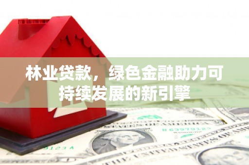 芦淞林业贷款，绿色金融助力可持续发展的新引擎