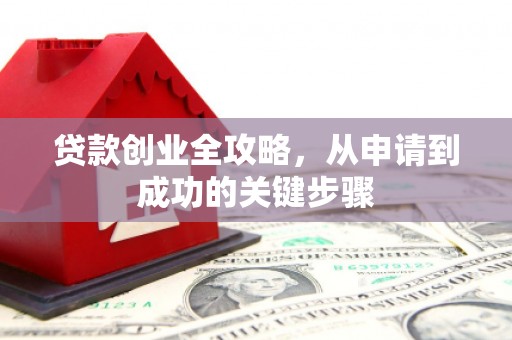 衡山贷款创业全攻略，从申请到成功的关键步骤