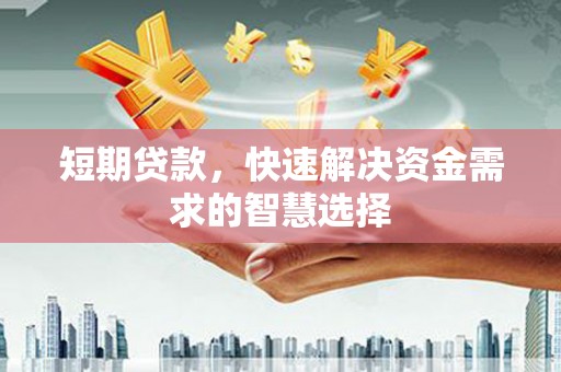 梅河口短期贷款，快速解决资金需求的智慧选择
