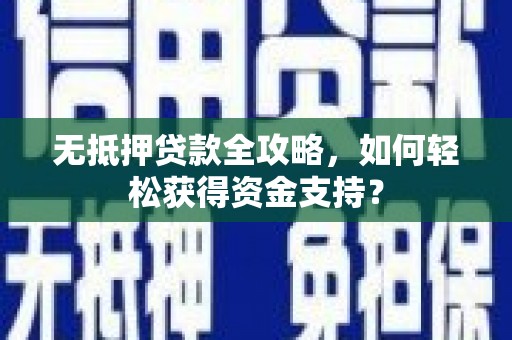 成县无抵押贷款全攻略，如何轻松获得资金支持？