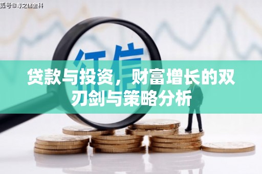 宝兴贷款与投资，财富增长的双刃剑与策略分析