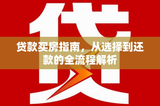 西和贷款买房指南，从选择到还款的全流程解析