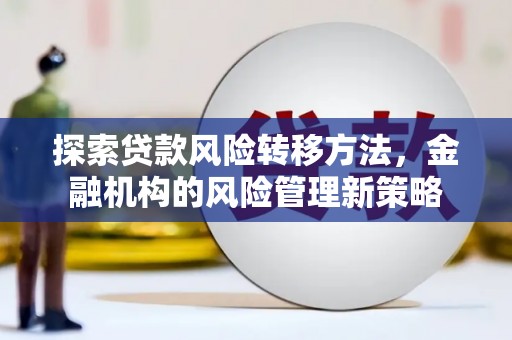 合川探索贷款风险转移方法，金融机构的风险管理新策略