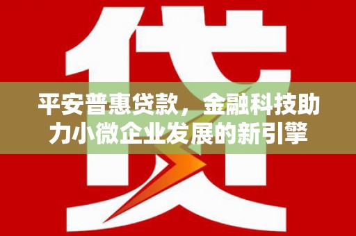 高邮平安普惠贷款，金融科技助力小微企业发展的新引擎