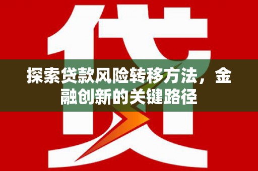 宜良探索贷款风险转移方法，金融创新的关键路径
