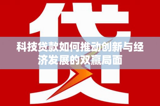 保税区科技贷款如何推动创新与经济发展的双赢局面