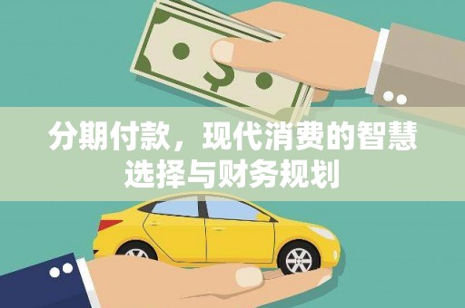宣威分期付款，现代消费的智慧选择与财务规划
