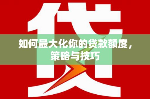 四子王旗如何最大化你的贷款额度，策略与技巧