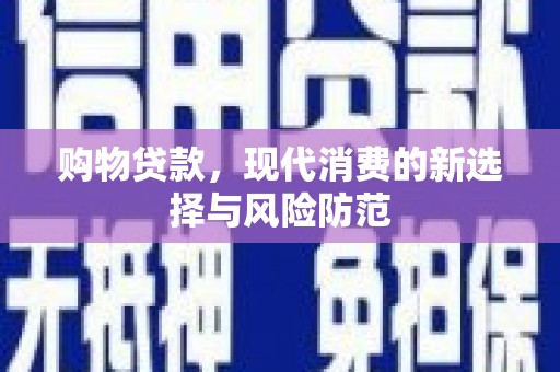 茂林购物贷款，现代消费的新选择与风险防范