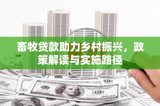 呼玛畜牧贷款助力乡村振兴，政策解读与实施路径