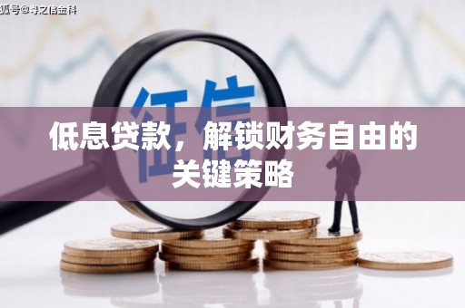 汉川低息贷款，解锁财务自由的关键策略