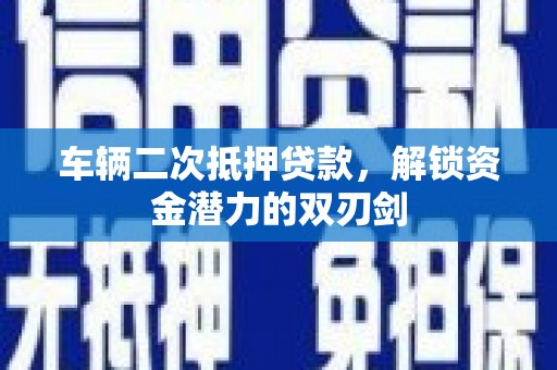 塔河车辆二次抵押贷款，解锁资金潜力的双刃剑