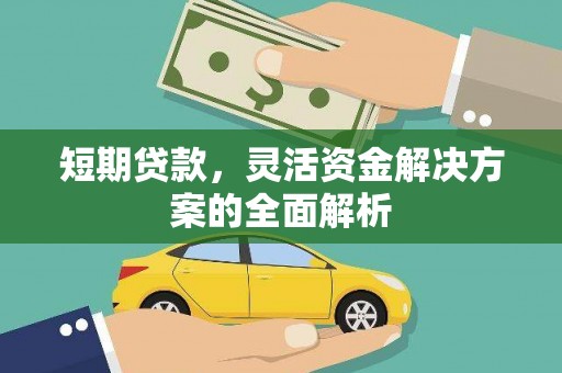 黔西南短期贷款，灵活资金解决方案的全面解析