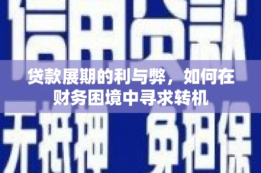 新邱贷款展期的利与弊，如何在财务困境中寻求转机