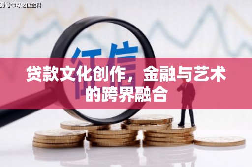 宣化贷款文化创作，金融与艺术的跨界融合