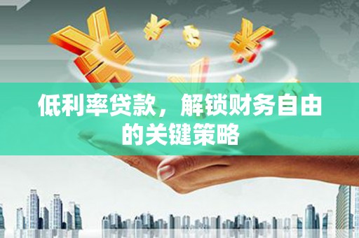 广水低利率贷款，解锁财务自由的关键策略
