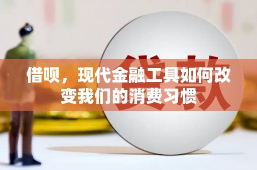 漠河借呗，现代金融工具如何改变我们的消费习惯