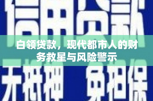 裕华白领贷款，现代都市人的财务救星与风险警示