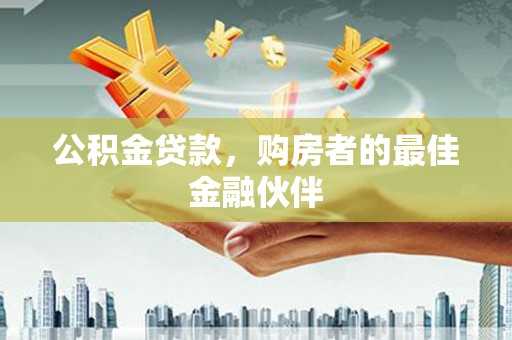 沂源公积金贷款，购房者的最佳金融伙伴