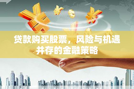 三水贷款购买股票，风险与机遇并存的金融策略