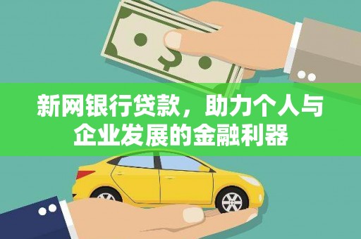 崇明新网银行贷款，助力个人与企业发展的金融利器