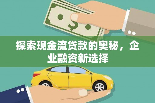 横山探索现金流贷款的奥秘，企业融资新选择