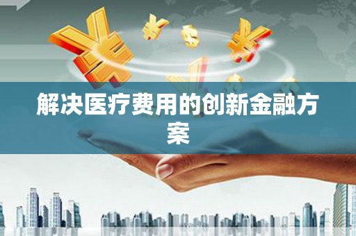 疏勒解决医疗费用的创新金融方案