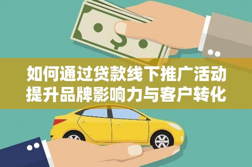 芦洲如何通过贷款线下推广活动提升品牌影响力与客户转化率