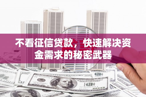 增城不看征信贷款，快速解决资金需求的秘密武器
