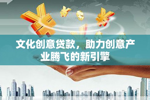 屏山文化创意贷款，助力创意产业腾飞的新引擎