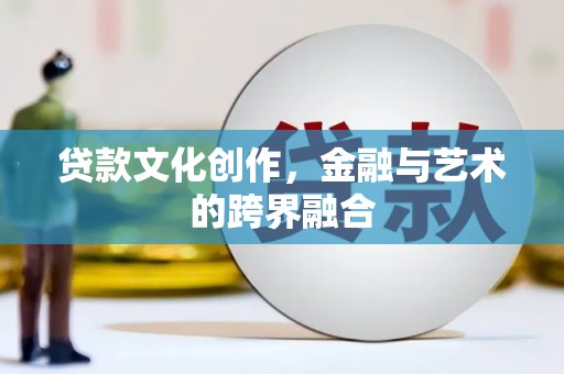 淮安贷款文化创作，金融与艺术的跨界融合
