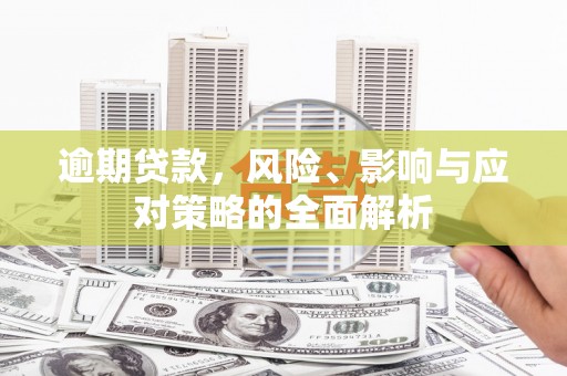暖暖逾期贷款，风险、影响与应对策略的全面解析