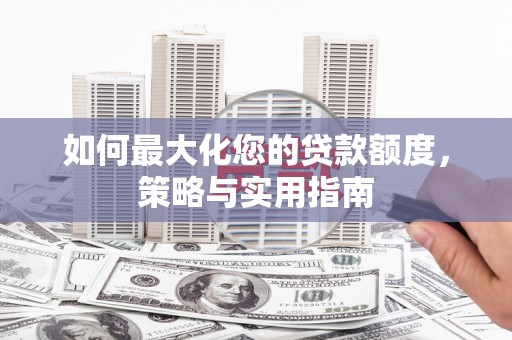 八宿如何最大化您的贷款额度，策略与实用指南