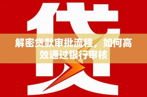 保税区解密贷款审批流程，如何高效通过银行审核