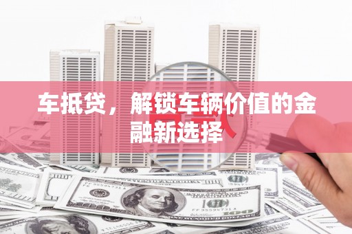 丰原车抵贷，解锁车辆价值的金融新选择