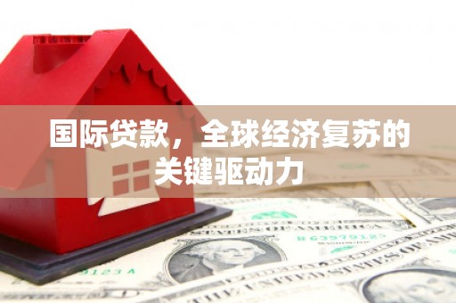 天津国际贷款，全球经济复苏的关键驱动力