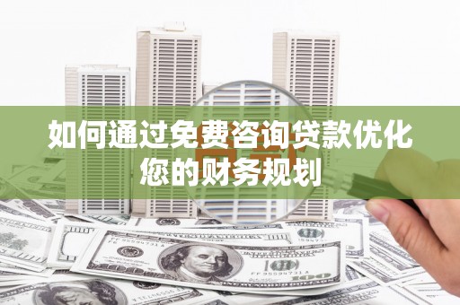 康保如何通过免费咨询贷款优化您的财务规划