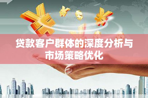 拉孜贷款客户群体的深度分析与市场策略优化