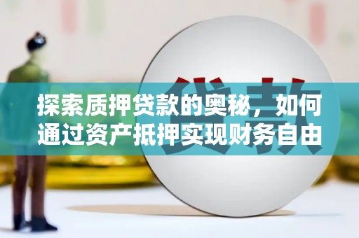 曲麻莱探索质押贷款的奥秘，如何通过资产抵押实现财务自由
