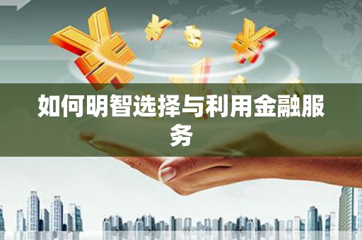 苍南如何明智选择与利用金融服务