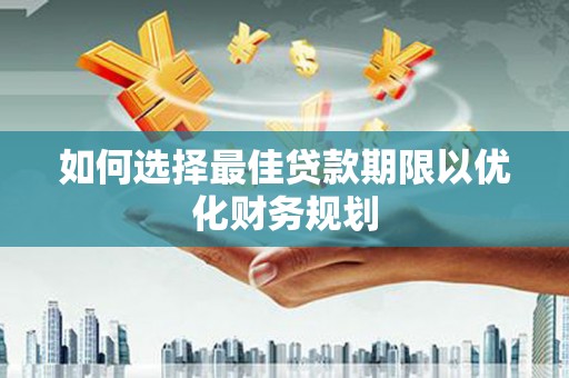 璧山如何选择最佳贷款期限以优化财务规划