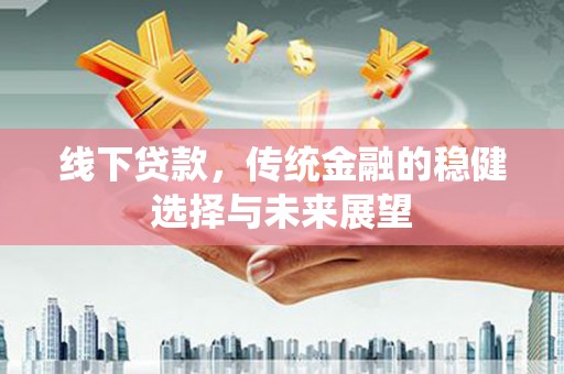 临海线下贷款，传统金融的稳健选择与未来展望