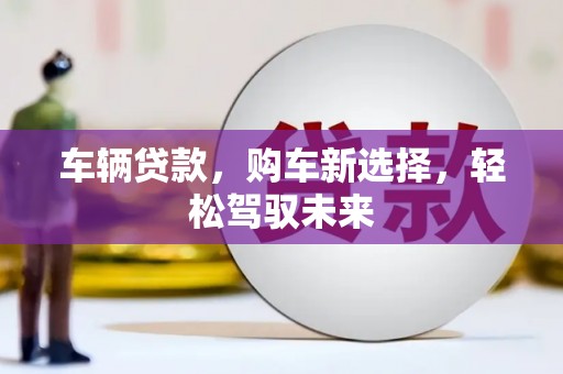 东方车辆贷款，购车新选择，轻松驾驭未来