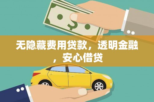 右江无隐藏费用贷款，透明金融，安心借贷